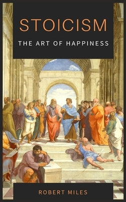 Stoicism-The Art of Happiness: How to Stop Fearing and Start living by Miles, Robert