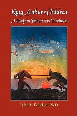 King Arthur's Children: A Study in Fiction and Tradition by Tichelaar, Tyler R.
