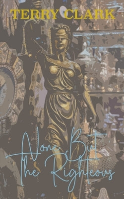 None But The Righteous by Clark, Terry