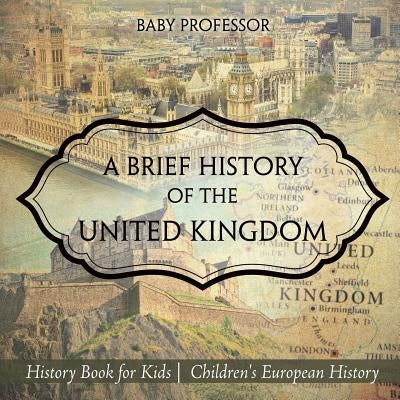 A Brief History of the United Kingdom - History Book for Kids Children's European History by Baby Professor