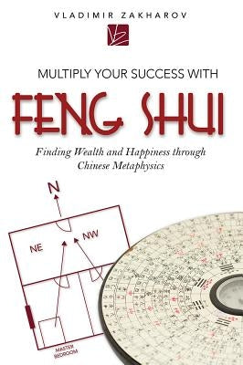 Multiply Your Success with Feng Shui: Finding Wealth and Happiness Through Chinese Metaphysics by Zakharov, Vladimir
