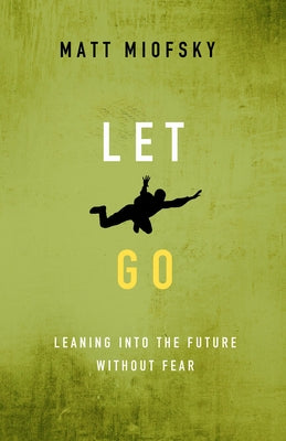 Let Go: Leaning Into the Future Without Fear by Miofsky, Matt