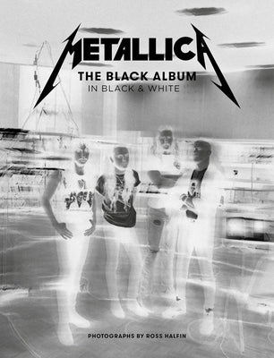 Metallica: The Black Album in Black & White: Photographs by Ross Halfin by Halfin, Ross