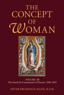 Concept of Woman, Volume 3: The Search for Communion of Persons, 1500-2015 by Allen, Prudence