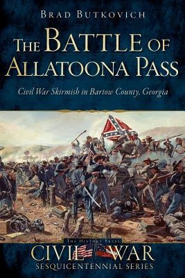The Battle of Allatoona Pass: Civil War Skirmish in Bartow County, Georgia by Butkovich, Brad