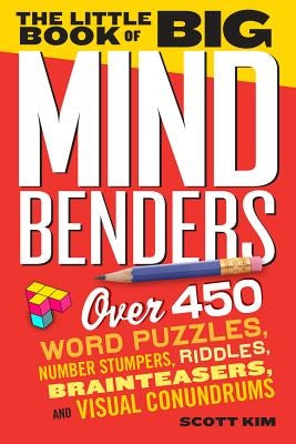 The Little Book of Big Mind Benders: Over 450 Word Puzzles, Number Stumpers, Riddles, Brainteasers, and Visual Conundrums by Kim, Scott