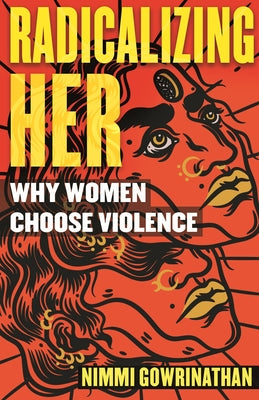 Radicalizing Her: Why Women Choose Violence by Gowrinathan, Nimmi