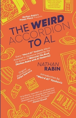 The Weird Accordion to Al: Every "Weird Al" Yankovic Album Analyzed in Obsessive Detail by the Co-Author of Weird Al: The Book (with Al Yankovic) by Rabin, Nathan