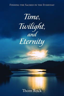 Time, Twilight, and Eternity by Rock, Thom