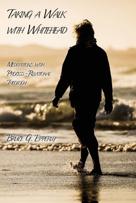 Taking a Walk with Whitehead: Meditations with Process-Relational Theology by Epperly, Bruce G.
