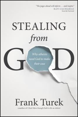 Stealing from God: Why Atheists Need God to Make Their Case by Turek, Frank