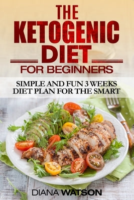 Ketogenic Diet: Simple and Fun 3 Weeks Diet Plan For the Smart by Watson, Diana