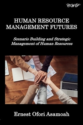 Human Resource Management Futures: Scenario Building and Strategic Management of Human Resources by Asamoah, Ernest