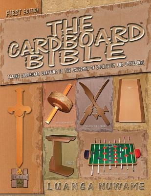 The Cardboard Bible: Taking Cardboard Crafting to the Extremes of Creativity and Upcycling by Nuwame, Luanga a.