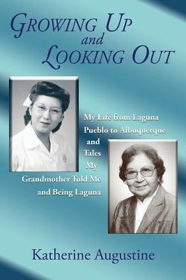 Growing Up and Looking Out: My Life From Laguna Pueblo to Albuquerque by Augustine, Katherine