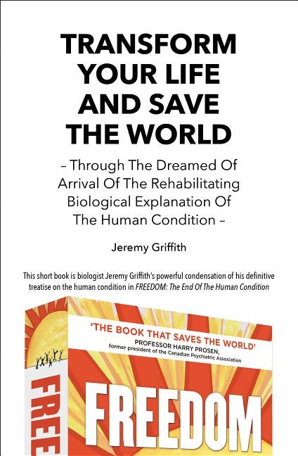Transform Your Life and Save the World 2nd Edition: Through the Dreamed of Arrival of the Rehabilitating Biological Explanation of the Human Condition by Griffith, Jeremy