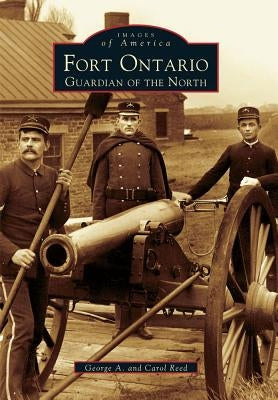 Fort Ontario: Guardian of the North by Reed, George A.