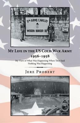 My Life in the Us Cold War Army 1956-1958: My View of What Was Happening When They Said Nothing Was Happening by Probert, Jere