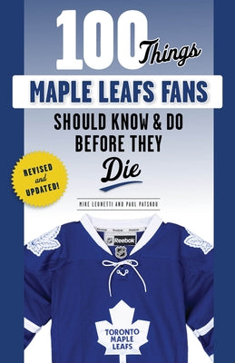 100 Things Maple Leafs Fans Should Know & Do Before They Die by Leonetti, Michael
