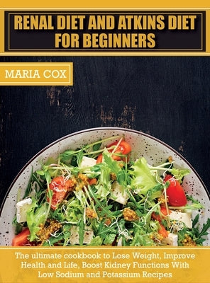 Renal Diet For Beginners & Atkins Diet: The ultimate cookbook to Lose Weight, Improve Health and Life, Boost Kidney Functions With Low Sodium and Pota by Cox, Maria
