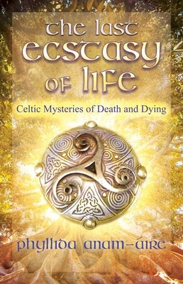 The Last Ecstasy of Life: Celtic Mysteries of Death and Dying by Anam-Áire, Phyllida