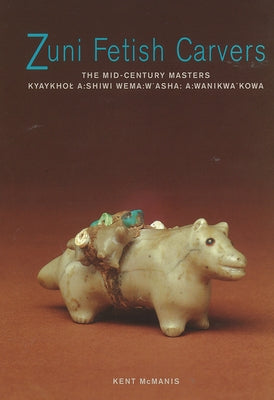 Zuni Fetish Carvers: The Mid-Century Masters: The Mid-Century Masters by McManis, Kent