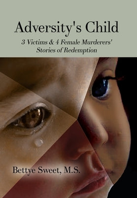 Adversity's Child: 3 Victims & 4 Female Murderers' Stories of Redemption by Sweet, M. S. Bettye
