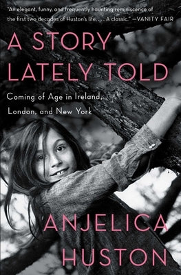 A Story Lately Told: Coming of Age in Ireland, London, and New York by Huston, Anjelica
