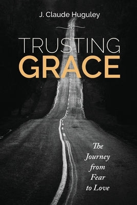 Trusting Grace: The Journey from Fear to Love by Huguley, James