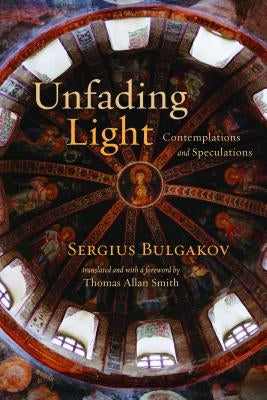Unfading Light: Contemplations and Speculations by Bulgakov, Sergius