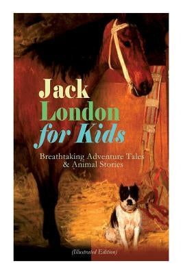 Jack London for Kids - Breathtaking Adventure Tales & Animal Stories (Illustrated Edition): The Call of the Wild, White Fang, Jerry of the Islands, Th by London, Jack
