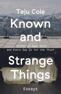 Known and Strange Things: Essays by Cole, Teju