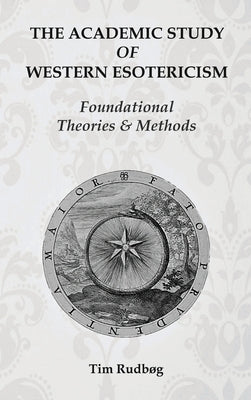 The Academic Study of Western Esotericism: Foundational Theories and Methods by Rudbøg, Tim