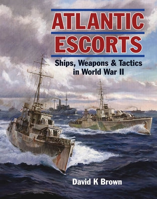 Atlantic Escorts: Ships, Weapons and Tactics in World War II by Brown, D. K.