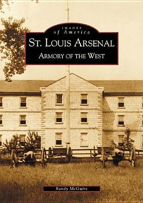 St. Louis Arsenal:: Armory of the West by McGuire, Randy