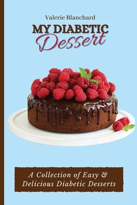 My Diabetic Dessert: A Collection of Easy & Delicious Diabetic Desserts by Blanchard, Valerie