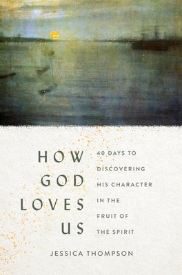How God Loves Us: 40 Days to Discovering His Character in the Fruit of the Spirit by Thompson, Jessica