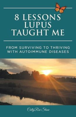 8 Lessons Lupus Taught Me: From Surviving to Thriving with Autoimmune Diseases by Stone, Callyrae