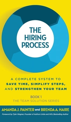 The Hiring Process: A Complete System to Save Time, Simplify Steps, and Strengthen Your Team by Painter, Amanda J.