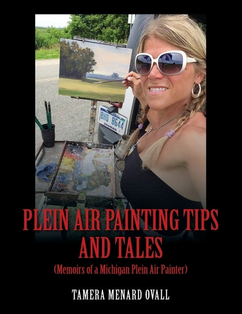 Plein Air Painting Tips and Tales: (Memoirs of a Michigan Plein AIr Painter) by Ovall, Tamera Menard