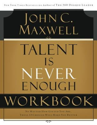 Talent Is Never Enough Workbook by Maxwell, John C.