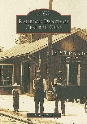 Railroad Depots of Central Ohio by Camp, Mark J.