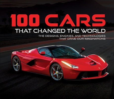 100 Cars That Changed the World: The Designs, Engines, and Technologies That Drive Our Imaginations by Publications International Ltd
