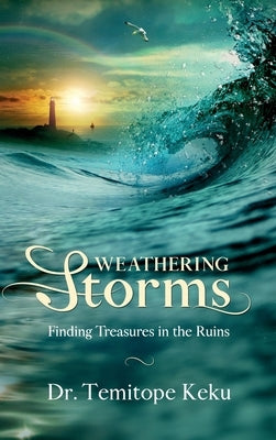 Weathering Storms: Finding Treasures in the Ruins by Keku, Temitope