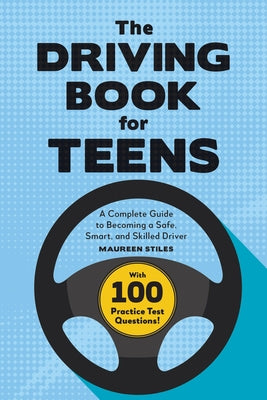 The Driving Book for Teens: A Complete Guide to Becoming a Safe, Smart, and Skilled Driver by Stiles, Maureen