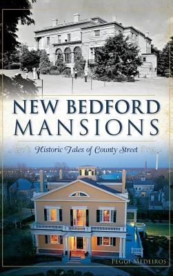 New Bedford Mansions: Historic Tales of County Street by Medeiros, Peggi