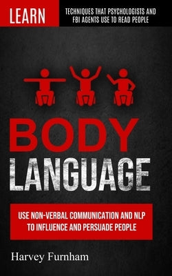 Body Language: Use Non-verbal Communication And Nlp To Influence And Persuade People (Learn Techniques That Psychologists And Fbi Age by Furnham, Harvey