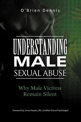 Understanding Male Sexual Abuse: Why Male Victims Remain Silent by Dennis, O'Brien
