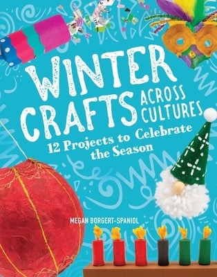 Winter Crafts Across Cultures: 12 Projects to Celebrate the Season by Borgert-Spaniol, Megan