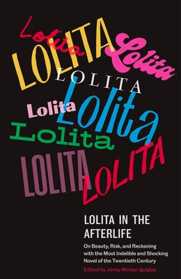 Lolita in the Afterlife: On Beauty, Risk, and Reckoning with the Most Indelible and Shocking Novel of the Twentieth Century by Minton Quigley, Jenny